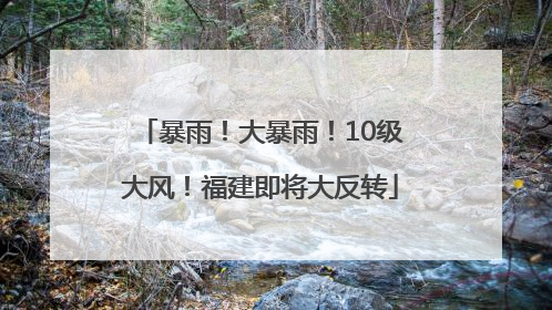 暴雨！大暴雨！10级大风！福建即将大反转