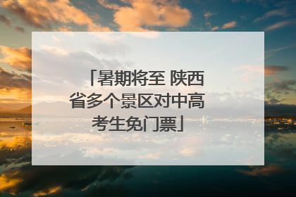 暑期将至 陕西省多个景区对中高考生免门票