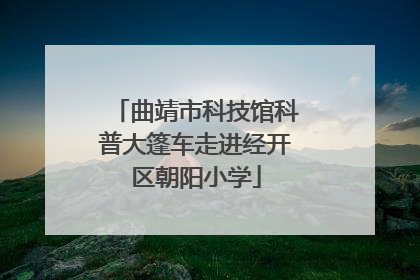 曲靖市科技馆科普大篷车走进经开区朝阳小学