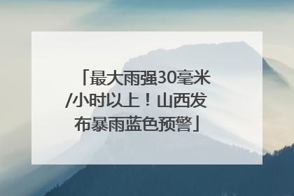 最大雨强30毫米/小时以上！山西发布暴雨蓝色预警