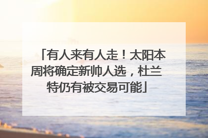 有人来有人走！太阳本周将确定新帅人选，杜兰特仍有被交易可能