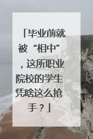 毕业前就被“相中”，这所职业院校的学生凭啥这么抢手？
