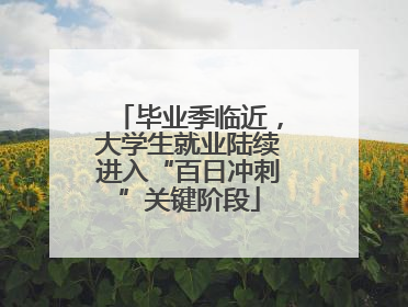 毕业季临近，大学生就业陆续进入“百日冲刺”关键阶段