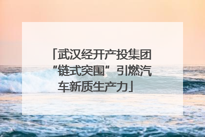 武汉经开产投集团“链式突围”引燃汽车新质生产力