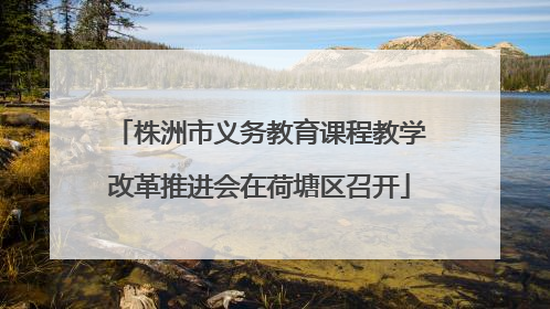 株洲市义务教育课程教学改革推进会在荷塘区召开