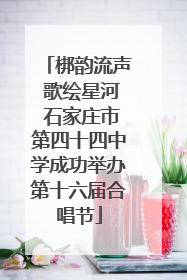 梆韵流声 歌绘星河 石家庄市第四十四中学成功举办第十六届合唱节