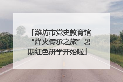 潍坊市党史教育馆“烽火传承之旅”暑期红色研学开始啦