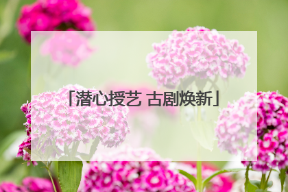 潜心授艺 古剧焕新