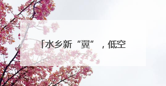 水乡新“翼”，低空经济“链”动长三角