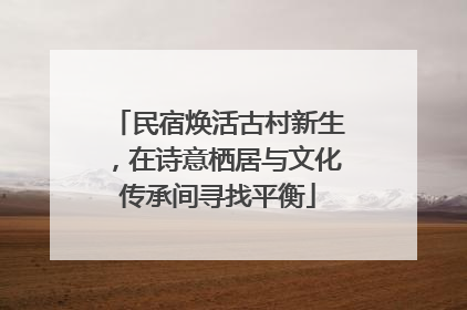 民宿焕活古村新生，在诗意栖居与文化传承间寻找平衡