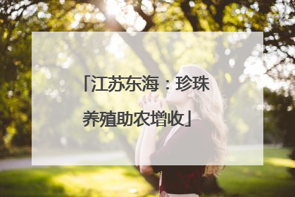江苏东海：珍珠养殖助农增收