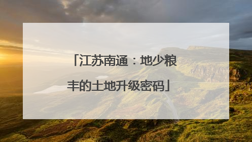 江苏南通：地少粮丰的土地升级密码