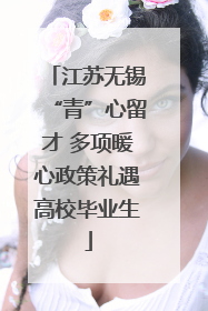 江苏无锡“青”心留才 多项暖心政策礼遇高校毕业生