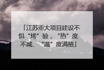 江苏重大项目建设不惧“烤”验，“热”度不减、“温”度满格
