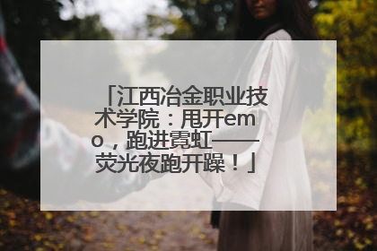 江西冶金职业技术学院：甩开emo，跑进霓虹——荧光夜跑开躁！