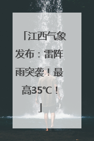 江西气象发布：雷阵雨突袭！最高35℃！