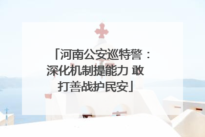 河南公安巡特警:深化机制提能力 敢打善战护民安