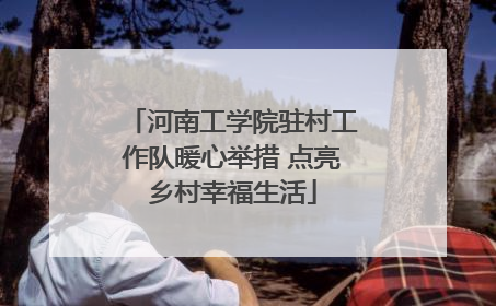 河南工学院驻村工作队暖心举措 点亮乡村幸福生活