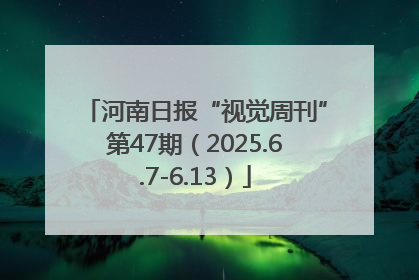 河南日报“视觉周刊”第47期（2025.6.7-6.13）