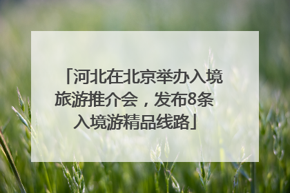 河北在北京举办入境旅游推介会，发布8条入境游精品线路