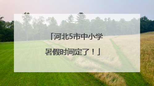 河北5市中小学暑假时间定了！