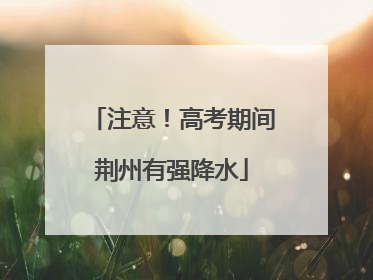 注意！高考期间荆州有强降水