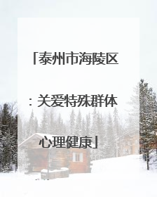 泰州市海陵区：关爱特殊群体心理健康