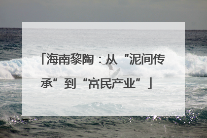 海南黎陶：从“泥间传承”到“富民产业”