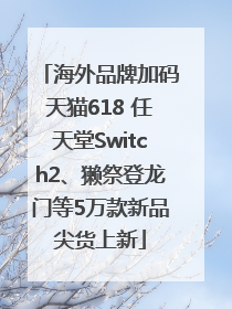 海外品牌加码天猫618 任天堂Switch2、獭祭登龙门等5万款新品尖货上新