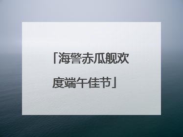 海警赤瓜舰欢度端午佳节