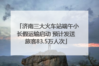 济南三大火车站端午小长假运输启动 预计发送旅客83.5万人次
