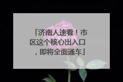 济南人速看！市区这个核心出入口，即将全面通车