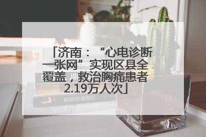 济南：“心电诊断一张网”实现区县全覆盖，救治胸痛患者2.19万人次