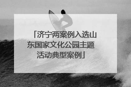 济宁两案例入选山东国家文化公园主题活动典型案例