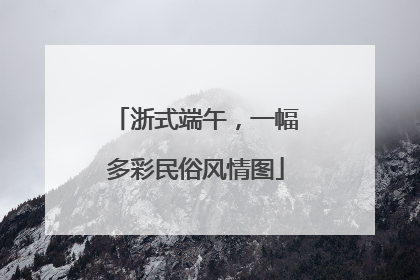 浙式端午，一幅多彩民俗风情图