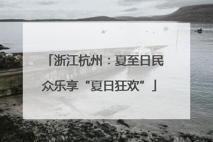 浙江杭州：夏至日民众乐享“夏日狂欢”