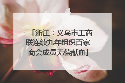浙江：义乌市工商联连续九年组织百家商会成员无偿献血