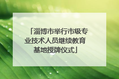 淄博市举行市级专业技术人员继续教育基地授牌仪式