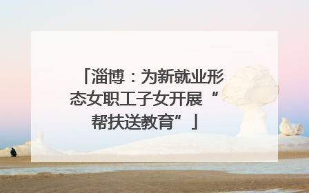 淄博：为新就业形态女职工子女开展“帮扶送教育”