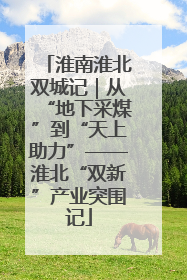 淮南淮北双城记｜从“地下采煤”到“天上助力”——淮北“双新”产业突围记