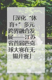 深化“体育+”多元跨界融合发展——江苏省首届匹克球大赛在无锡开赛