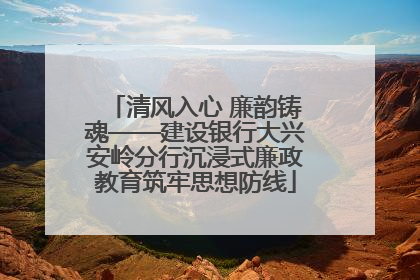 清风入心 廉韵铸魂——建设银行大兴安岭分行沉浸式廉政教育筑牢思想防线