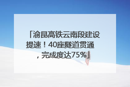 渝昆高铁云南段建设提速！40座隧道贯通，完成度达75%