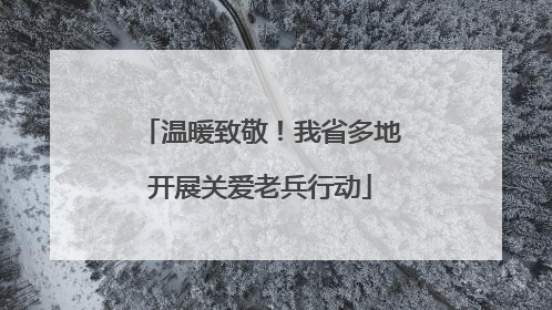 温暖致敬！我省多地开展关爱老兵行动