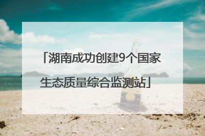 湖南成功创建9个国家生态质量综合监测站