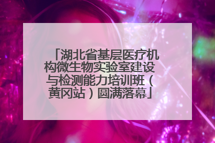 湖北省基层医疗机构微生物实验室建设与检测能力培训班（黄冈站）圆满落幕