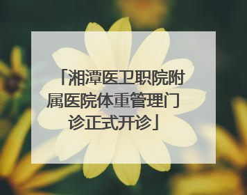 湘潭医卫职院附属医院体重管理门诊正式开诊