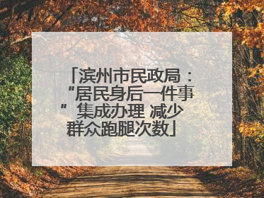 滨州市民政局：“居民身后一件事”集成办理 减少群众跑腿次数
