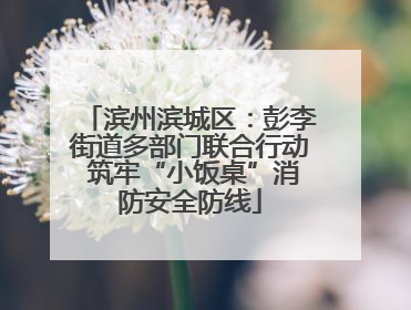 滨州滨城区：彭李街道多部门联合行动 筑牢“小饭桌”消防安全防线