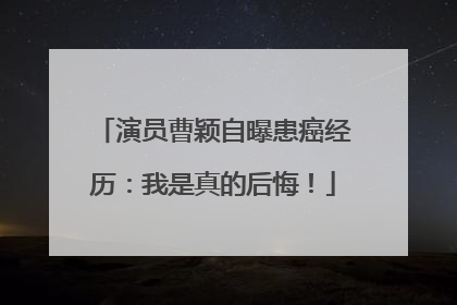 演员曹颖自曝患癌经历：我是真的后悔！